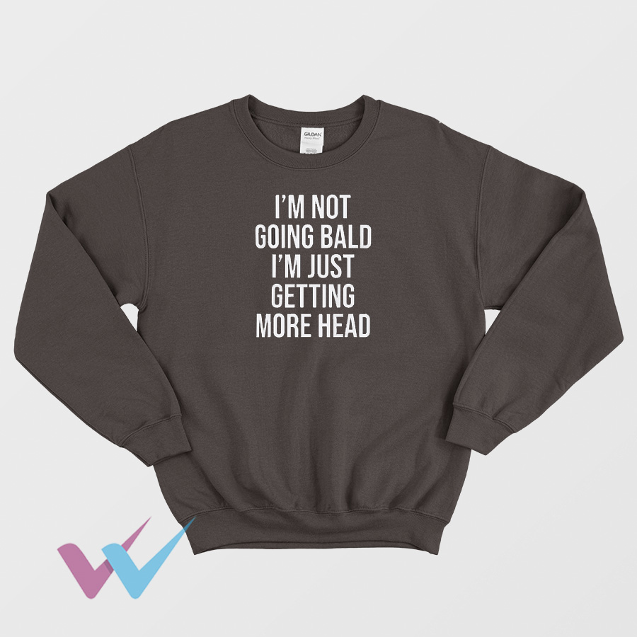 I'm Not Going Bald Im Just Getting More Head Sweatshirt