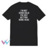 I'm Not Going Bald Im Just Getting More Head T-Shirt