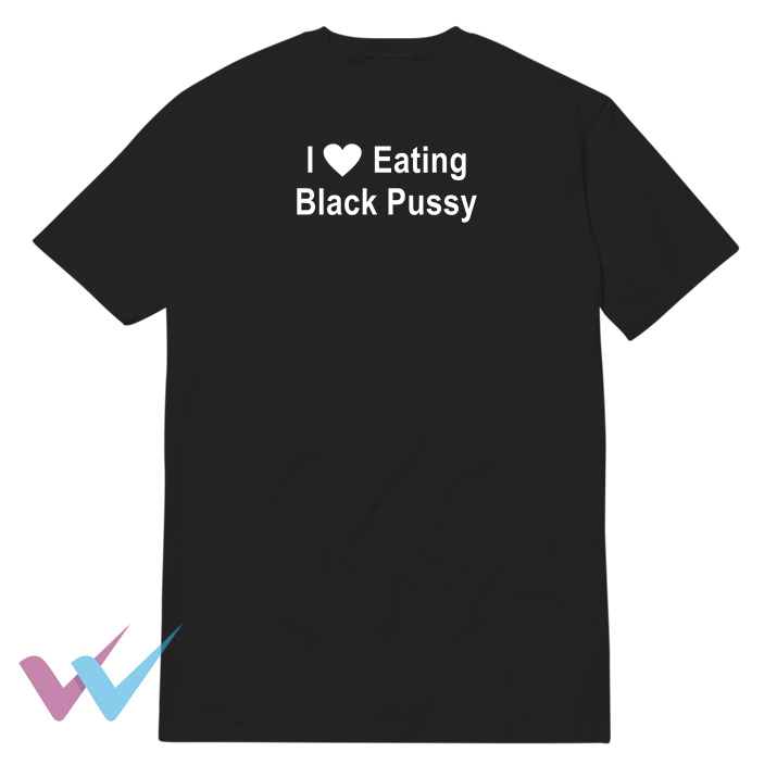 I Love Eating Black Pussy T-Shirt