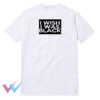 I Wish I Was Black T-Shirt