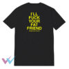 Ill Fuck Your Fat Friend T-Shirt