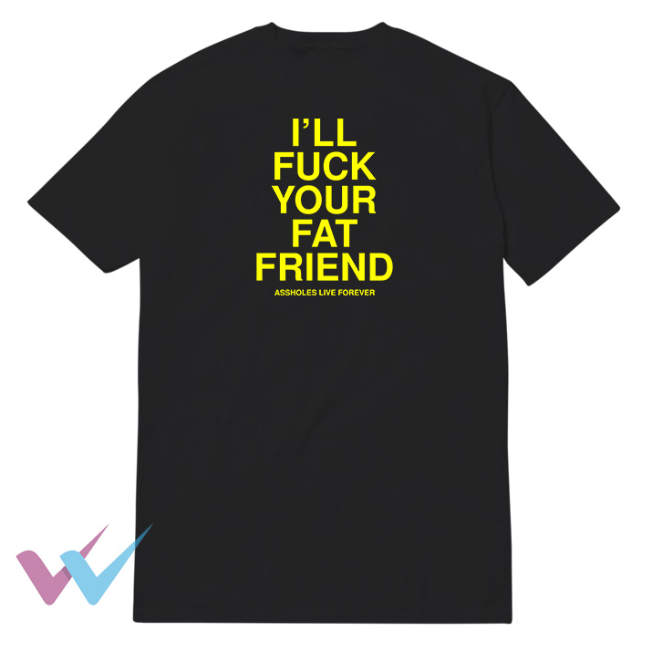 Ill Fuck Your Fat Friend T-Shirt