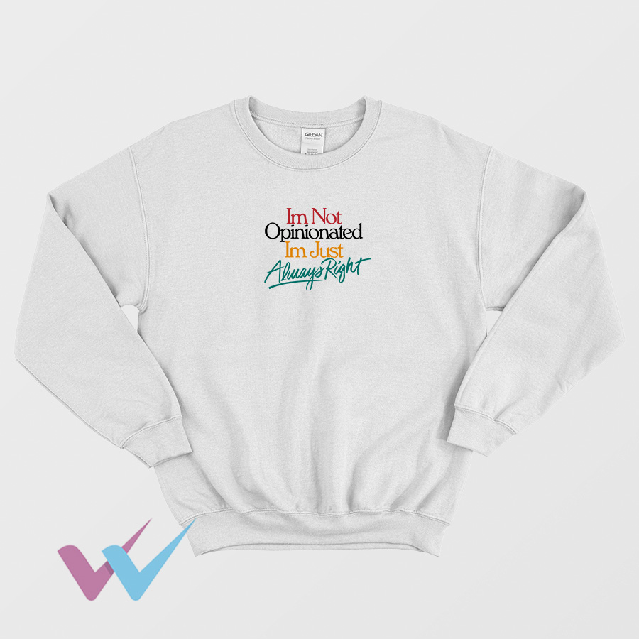 Im Not Opinionated Im Just Always Right Impressy Sweatshirt