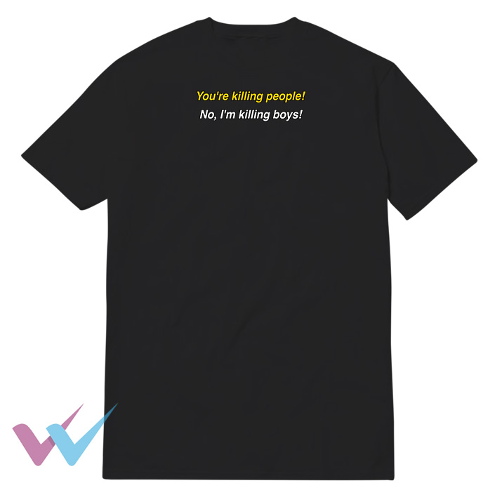 Youre Killing People No Im Killing Boys T-Shirt