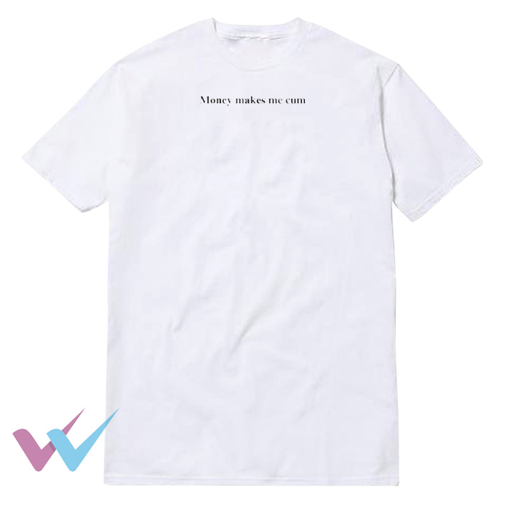 Money Makes Me Cum T-Shirt