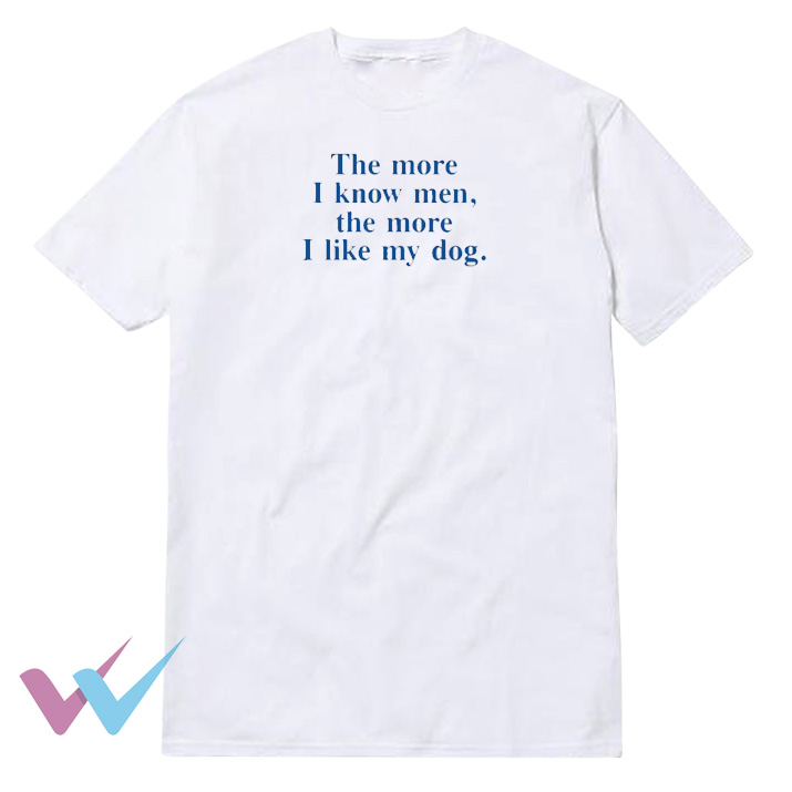 The More I Know Men The more Like My Dog T-Shirt