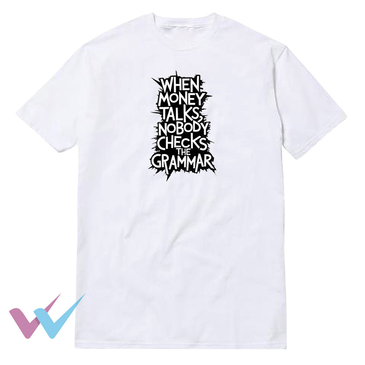 When Money Talks Nobody Checks The Grammar T-Shirt