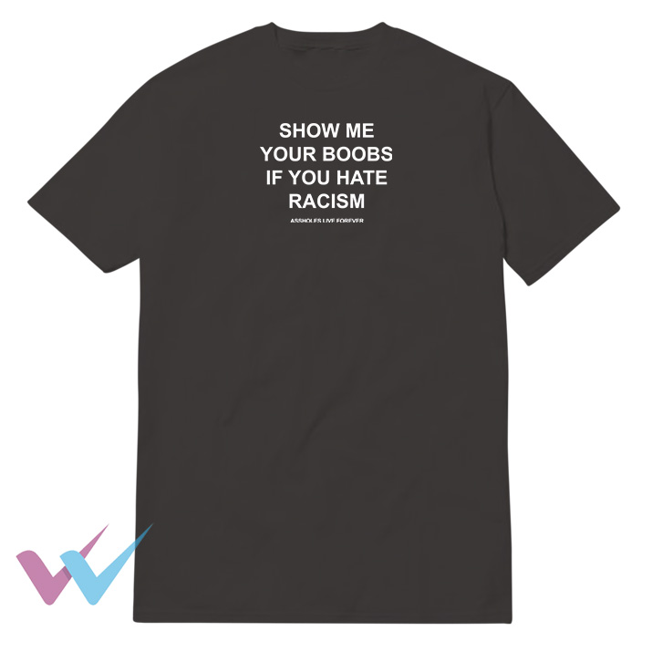 Show Me Your Boobs If You Hate Racism T-Shirt