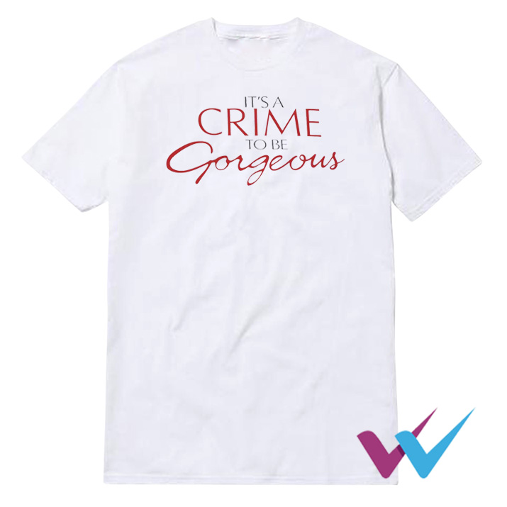 It's A Crime To Be Gorgeous T-Shirt