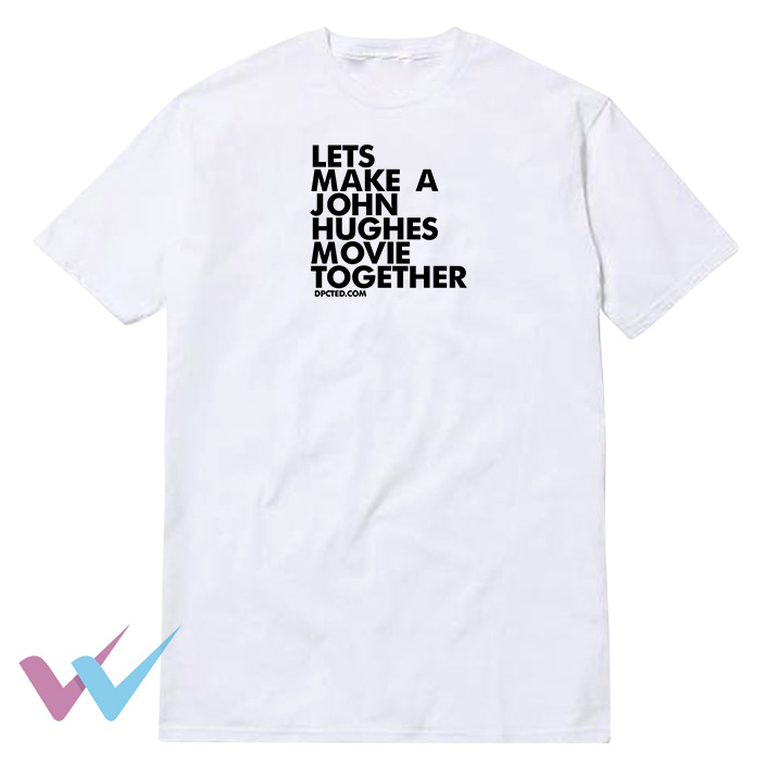 Lets Make A John Hughes Movie Together T-Shirt