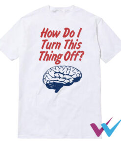 Brain How Do I Turn This Thing Off T-Shirt