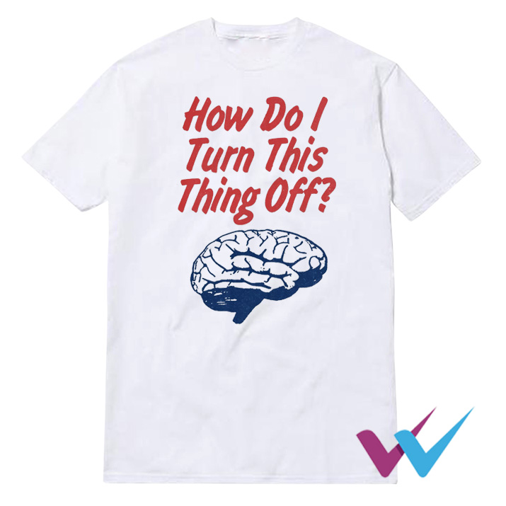 Brain How Do I Turn This Thing Off T-Shirt