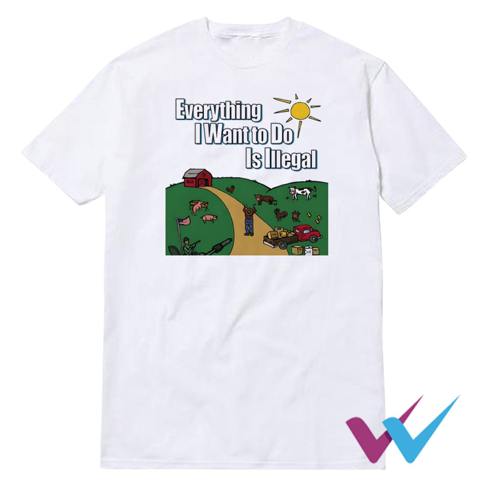 Everything I Want To Do Is Illegal T-Shirt