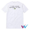 I Only Accept Apologies In Cash T-Shirt