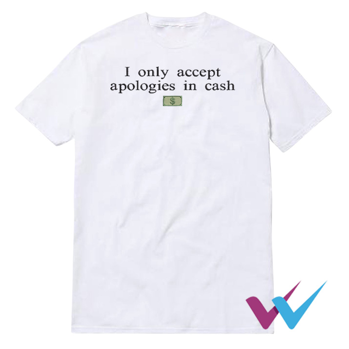 I Only Accept Apologies In Cash T-Shirt