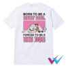 Born To Be A Baby Girl Forced To Be A Big Dog T-Shirt