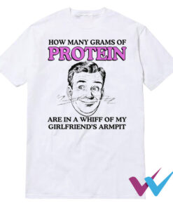 How Many Grams Of Protein Are In A Whiff Of My Girlfriend's Armpit T-Shirt