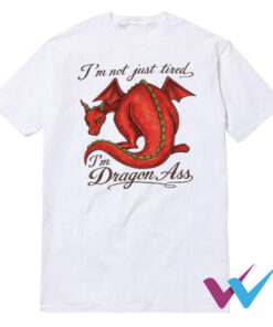 I'm Not Just Tired I'm Dragon Ass T-Shirt