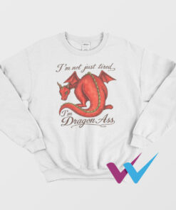 I'm Not Just Tired I'm Dragon Ass Sweatshirt