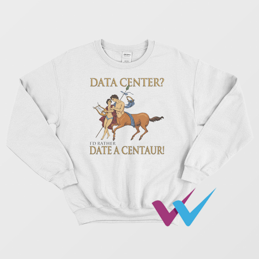Data Center I'd Rather Date A Centaur Sweatshirt